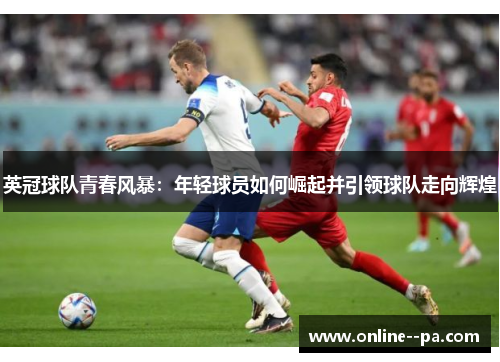 英冠球队青春风暴：年轻球员如何崛起并引领球队走向辉煌