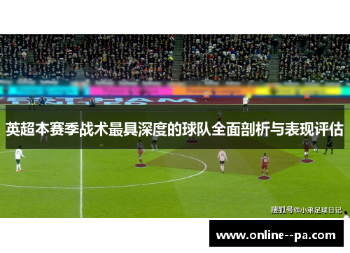 英超本赛季战术最具深度的球队全面剖析与表现评估