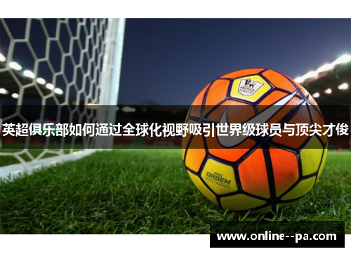 英超俱乐部如何通过全球化视野吸引世界级球员与顶尖才俊