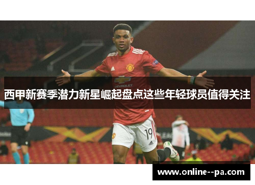 西甲新赛季潜力新星崛起盘点这些年轻球员值得关注