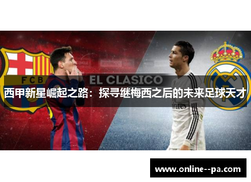 西甲新星崛起之路：探寻继梅西之后的未来足球天才
