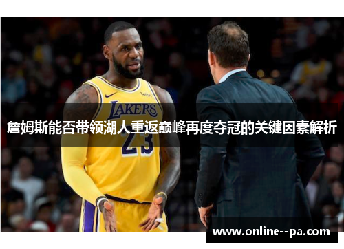詹姆斯能否带领湖人重返巅峰再度夺冠的关键因素解析