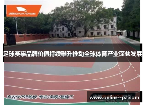 足球赛事品牌价值持续攀升推动全球体育产业蓬勃发展