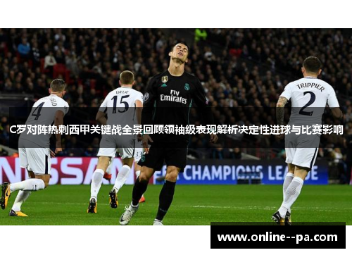 C罗对阵热刺西甲关键战全景回顾领袖级表现解析决定性进球与比赛影响