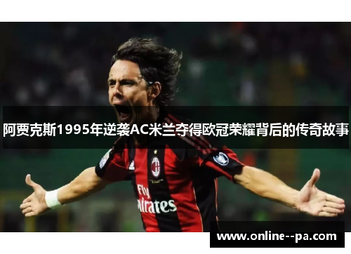 阿贾克斯1995年逆袭AC米兰夺得欧冠荣耀背后的传奇故事