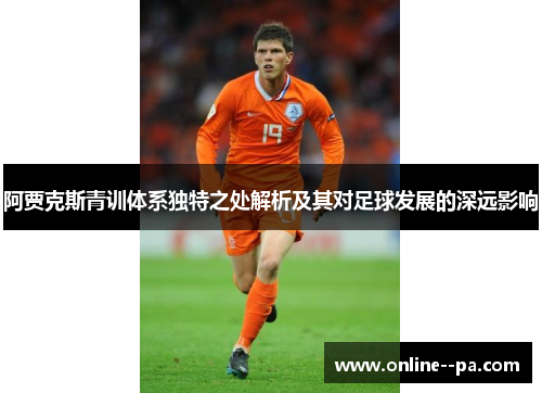 阿贾克斯青训体系独特之处解析及其对足球发展的深远影响
