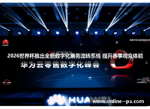 2026世界杯推出全新数字化票务流转系统 提升赛事观众体验