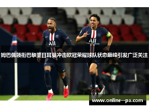 姆巴佩领衔巴黎圣日耳曼冲击欧冠荣耀球队状态巅峰引发广泛关注