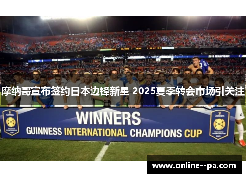 摩纳哥宣布签约日本边锋新星 2025夏季转会市场引关注