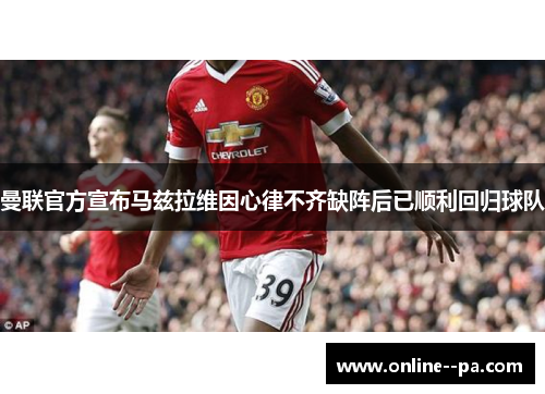曼联官方宣布马兹拉维因心律不齐缺阵后已顺利回归球队