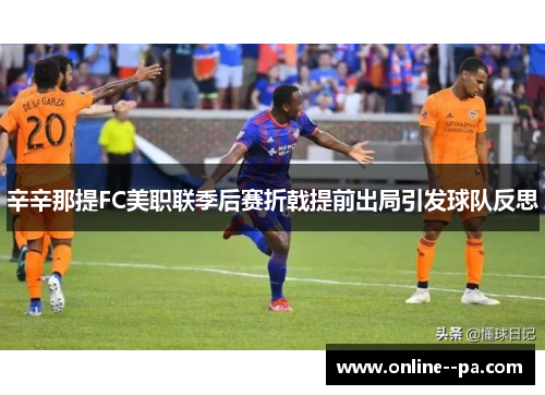 辛辛那提FC美职联季后赛折戟提前出局引发球队反思 辛辛那提FC美职联季后赛折戟提前出局引发球队反思