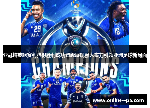 亚冠精英联赛利雅得胜利成功晋级展现强大实力引领亚洲足球新局面 亚冠精英联赛利雅得胜利成功晋级展现强大实力引领亚洲足球新局面