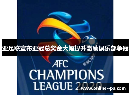 亚足联宣布亚冠总奖金大幅提升激励俱乐部争冠