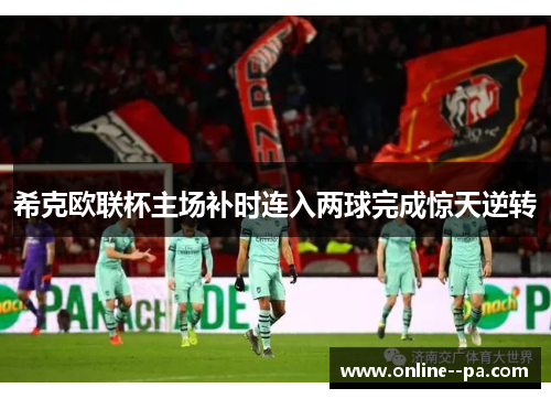 希克欧联杯主场补时连入两球完成惊天逆转