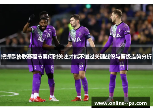 把握欧协联赛程节奏何时关注才能不错过关键战役与晋级走势分析