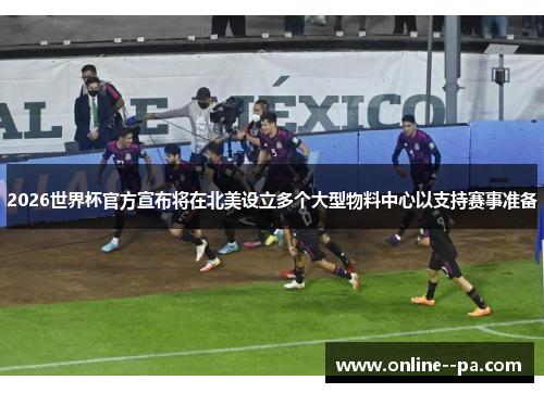 2026世界杯官方宣布将在北美设立多个大型物料中心以支持赛事准备 2026世界杯官方宣布将在北美设立多个大型物料中心以支持赛事准备