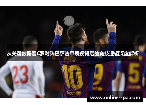 从关键数据看C罗对阵巴萨法甲表现背后的竞技逻辑深度解析