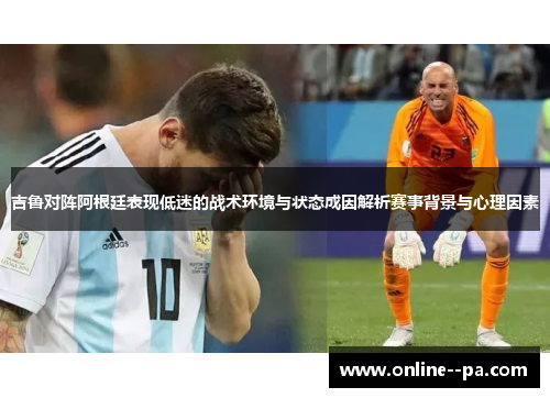 吉鲁对阵阿根廷表现低迷的战术环境与状态成因解析赛事背景与心理因素