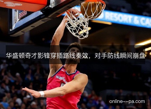 华盛顿奇才影锋穿插路线奏效,对手防线瞬间崩盘 华盛顿奇才影锋穿插路线奏效,对手防线瞬间崩盘