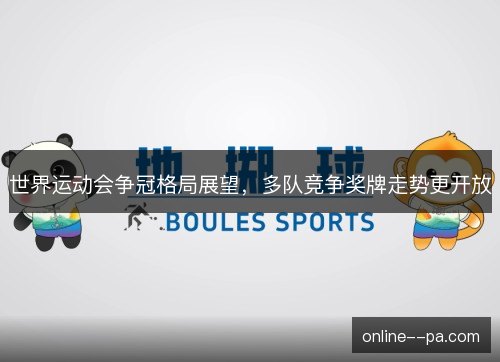 世界运动会争冠格局展望，多队竞争奖牌走势更开放